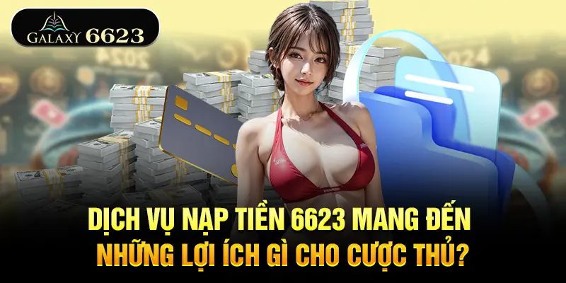 dich-vu-nap-tien-6623-mang-den-nhung-loi-ich-gi-cho-cuoc-thu
